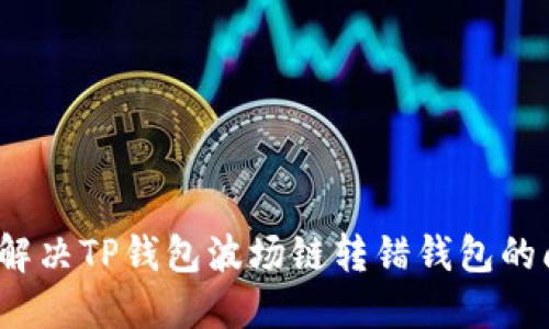 如何解决TP钱包波场链转错钱包的问题？